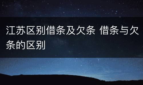 江苏区别借条及欠条 借条与欠条的区别