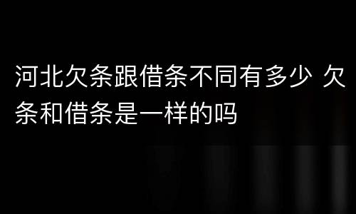 河北欠条跟借条不同有多少 欠条和借条是一样的吗
