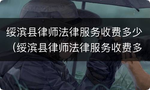 绥滨县律师法律服务收费多少（绥滨县律师法律服务收费多少一个月）