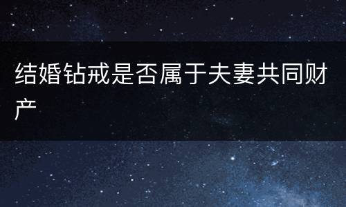 结婚钻戒是否属于夫妻共同财产