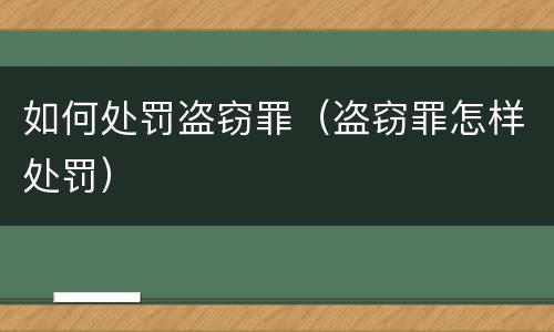 如何处罚盗窃罪（盗窃罪怎样处罚）