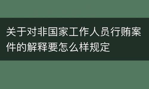 关于对非国家工作人员行贿案件的解释要怎么样规定