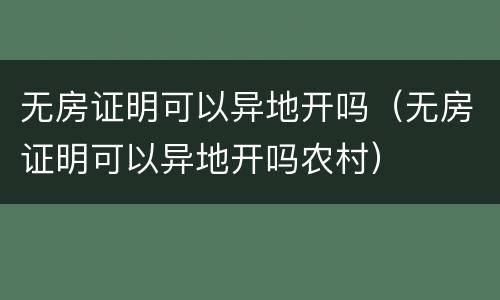 无房证明可以异地开吗（无房证明可以异地开吗农村）