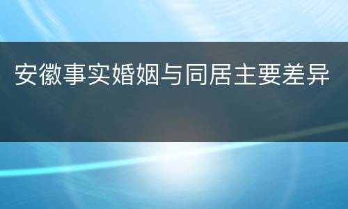 安徽事实婚姻与同居主要差异