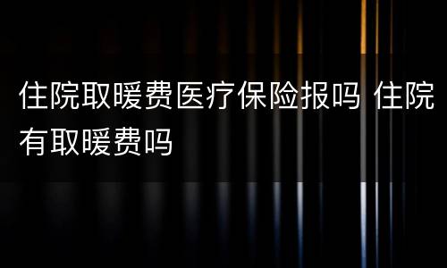 住院取暖费医疗保险报吗 住院有取暖费吗