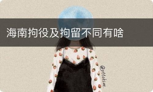 海南拘役及拘留不同有啥