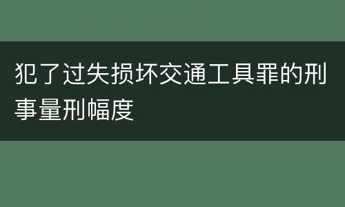 犯了过失损坏交通工具罪的刑事量刑幅度