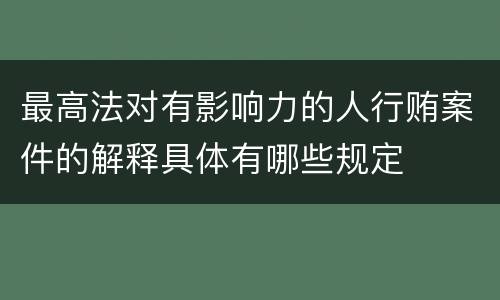 最高法对有影响力的人行贿案件的解释具体有哪些规定