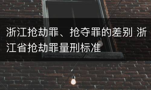 浙江抢劫罪、抢夺罪的差别 浙江省抢劫罪量刑标准
