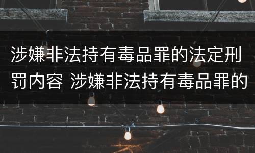 涉嫌非法持有毒品罪的法定刑罚内容 涉嫌非法持有毒品罪的法定刑罚内容是