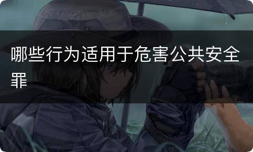 哪些行为适用于危害公共安全罪