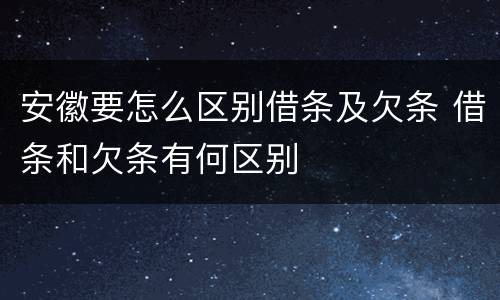 安徽要怎么区别借条及欠条 借条和欠条有何区别