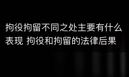 拘役拘留不同之处主要有什么表现 拘役和拘留的法律后果