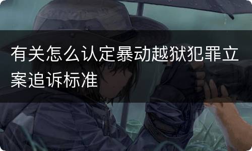 有关怎么认定暴动越狱犯罪立案追诉标准