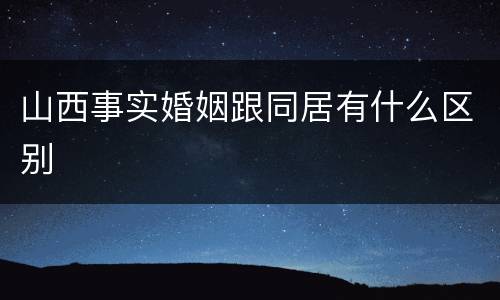 山西事实婚姻跟同居有什么区别