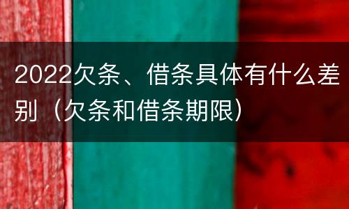 2022欠条、借条具体有什么差别（欠条和借条期限）