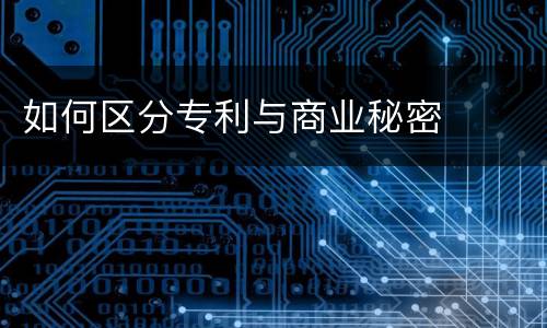 如何区分专利与商业秘密