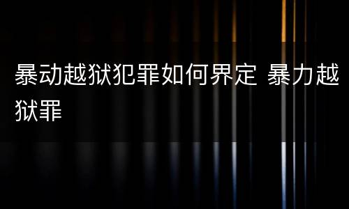 暴动越狱犯罪如何界定 暴力越狱罪