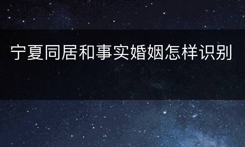 宁夏同居和事实婚姻怎样识别