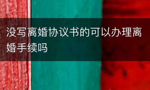 没写离婚协议书的可以办理离婚手续吗