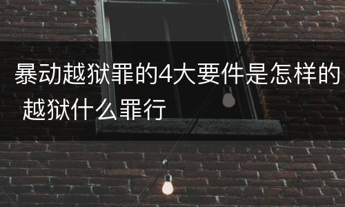 暴动越狱罪的4大要件是怎样的 越狱什么罪行