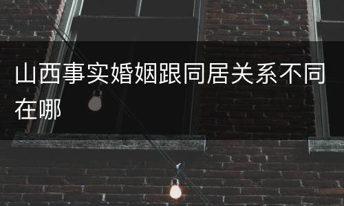 山西事实婚姻跟同居关系不同在哪