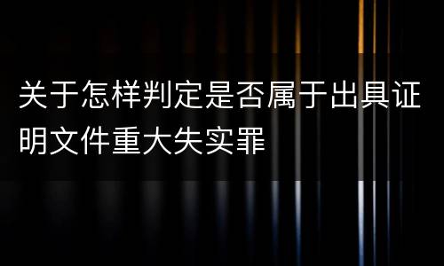关于怎样判定是否属于出具证明文件重大失实罪