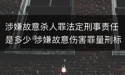 涉嫌故意杀人罪法定刑事责任是多少 涉嫌故意伤害罪量刑标准