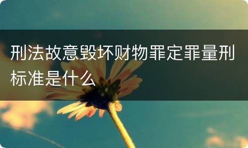 刑法故意毁坏财物罪定罪量刑标准是什么