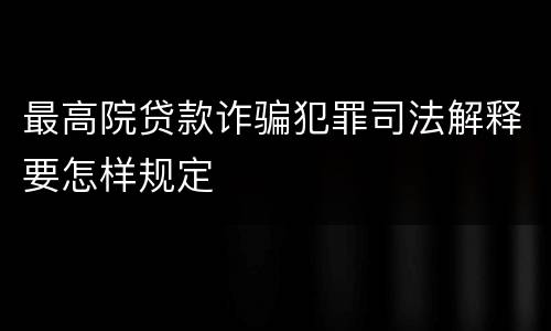 最高院贷款诈骗犯罪司法解释要怎样规定