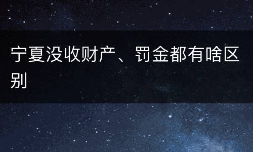 宁夏没收财产、罚金都有啥区别