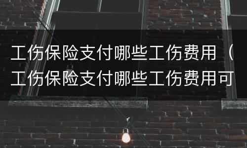 工伤保险支付哪些工伤费用（工伤保险支付哪些工伤费用可以报销）