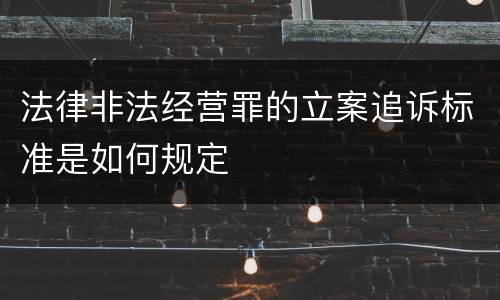 法律非法经营罪的立案追诉标准是如何规定