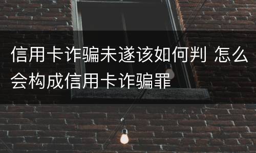 信用卡诈骗未遂该如何判 怎么会构成信用卡诈骗罪
