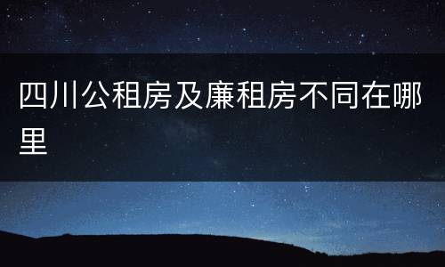 四川公租房及廉租房不同在哪里