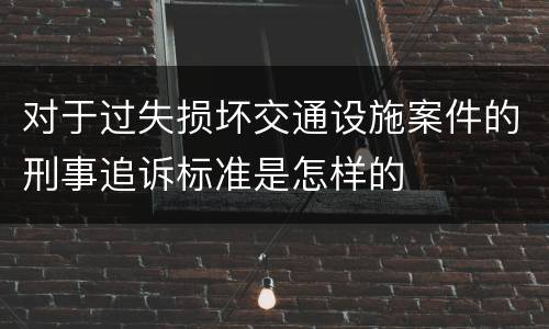 对于过失损坏交通设施案件的刑事追诉标准是怎样的