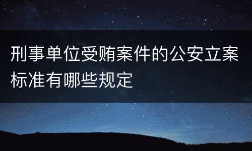 刑事单位受贿案件的公安立案标准有哪些规定