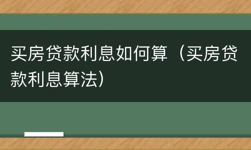 买房贷款利息如何算（买房贷款利息算法）