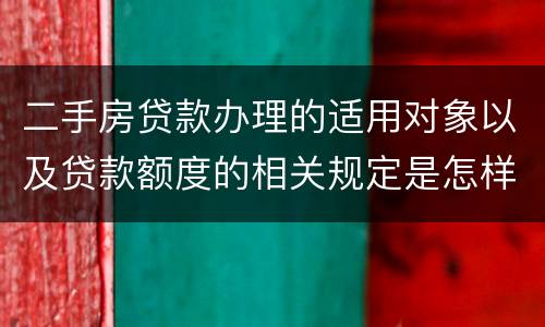二手房贷款办理的适用对象以及贷款额度的相关规定是怎样的