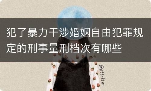 犯了暴力干涉婚姻自由犯罪规定的刑事量刑档次有哪些