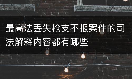 最高法丢失枪支不报案件的司法解释内容都有哪些