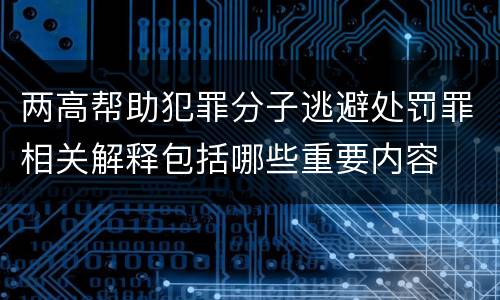 两高帮助犯罪分子逃避处罚罪相关解释包括哪些重要内容
