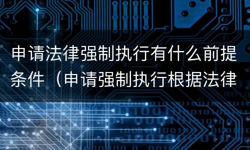 申请法律强制执行有什么前提条件（申请强制执行根据法律哪条规定）