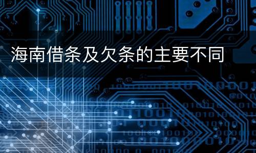 海南借条及欠条的主要不同