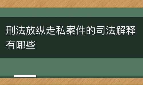 刑法放纵走私案件的司法解释有哪些