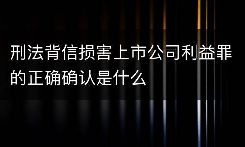 刑法背信损害上市公司利益罪的正确确认是什么