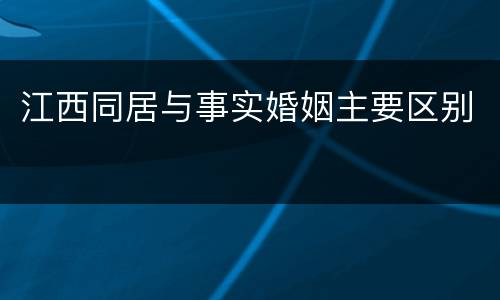 江西同居与事实婚姻主要区别