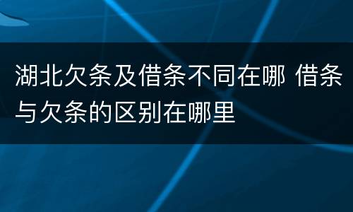 湖北欠条及借条不同在哪 借条与欠条的区别在哪里