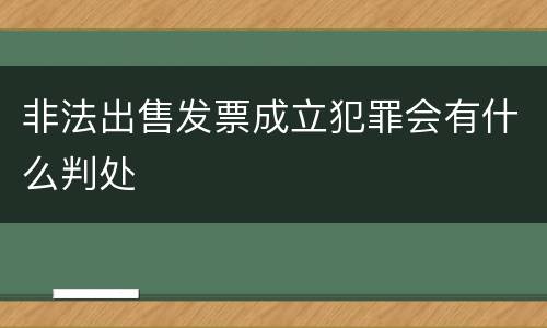 非法出售发票成立犯罪会有什么判处