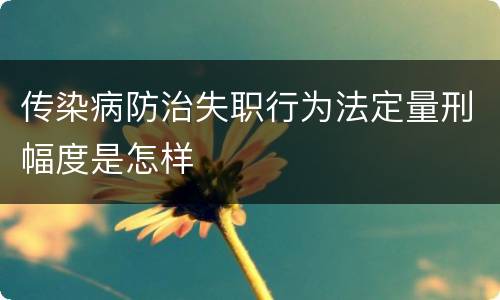 传染病防治失职行为法定量刑幅度是怎样